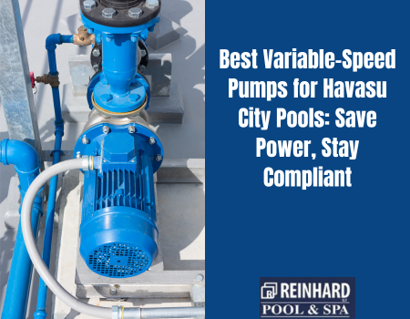 Best Variable-Speed Pumps for Havasu City Pools: Save Power, Stay Compliant